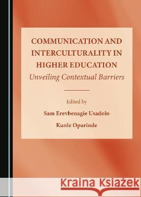 Communication and Interculturality in Higher Education: Unveiling Contextual Barriers Sam Erevbenagie Usadolo, Kunle Oparinde 9781527588981 Cambridge Scholars Publishing - książka