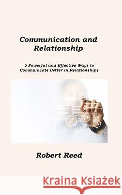 Communication and Relationship: 5 Powerful and Effective Ways to Communicate Better in Relationships Robert Reed 9781806211395 Dulce Nelson - książka