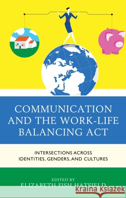 Communication and the Work-Life Balancing Act: Intersections across Identities, Genders, and Cultures Elizabeth Fish Hatfield   9781498534178 Lexington Books - książka
