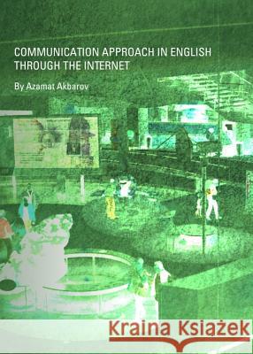Communication Approach in English Through the Internet Amazat K. Akbarov 9781443837590 Cambridge Scholars Publishing - książka