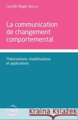 Communication de changement comportemental: Théorisations, modélisations et applications Abolou, Camille Roger 9782343191270 Editions L'Harmattan - książka