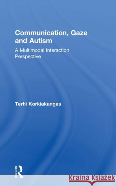 Communication, Gaze and Autism: A Multimodal Interaction Perspective Terhi Korkiakangas 9781138656543 Routledge - książka