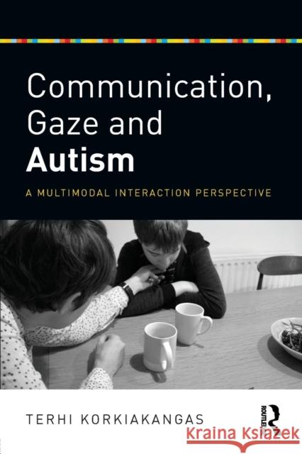 Communication, Gaze and Autism: A Multimodal Interaction Perspective Terhi Korkiakangas 9781138656550 Routledge - książka