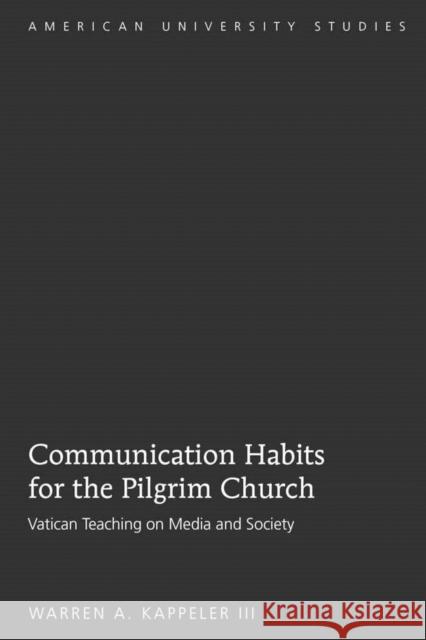 Communication Habits for the Pilgrim Church: Vatican Teaching on Media and Society Kappeler III, Warren A. 9781433105432 Peter Lang Publishing Inc - książka