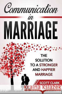 Communication in Marriage: The Solution to a Stronger and Happier Marriage Scott Clark 9781728712154 Independently Published - książka