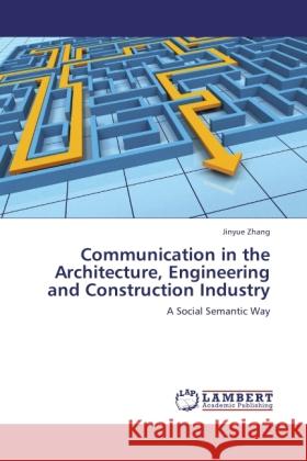 Communication in the Architecture, Engineering and Construction Industry Zhang, Jinyue 9783845407982 LAP Lambert Academic Publishing - książka