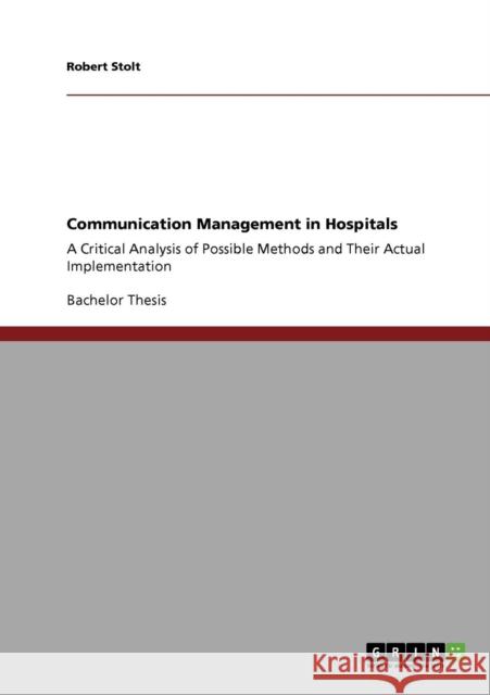 Communication Management in Hospitals: A Critical Analysis of Possible Methods and Their Actual Implementation Stolt, Robert 9783640355310 Grin Verlag - książka