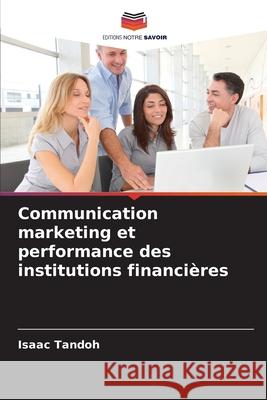 Communication marketing et performance des institutions financières Tandoh, Isaac 9786209210082 Editions Notre Savoir - książka