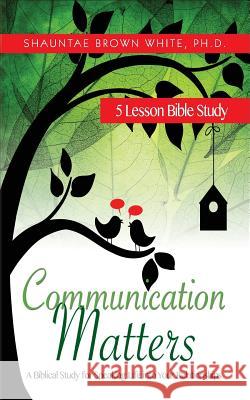 Communication Matters: A Biblical Study for Speaking Life Into Your Relationships Shauntae Brown White 9780990759829 Shauntae Brown White - książka