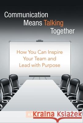 Communication Means Talking Together: How You Can Inspire Your Team and Lead with Purpose Arjun Buxi 9781665706582 Archway Publishing - książka
