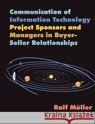 Communication of Information Technology Project Sponsors and Managers in Buyer-Seller Relationships Ralf M]ller 9781581121988 Dissertation.com - książka