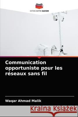 Communication opportuniste pour les réseaux sans fil Malik, Waqar Ahmad 9786202727266 Editions Notre Savoir - książka