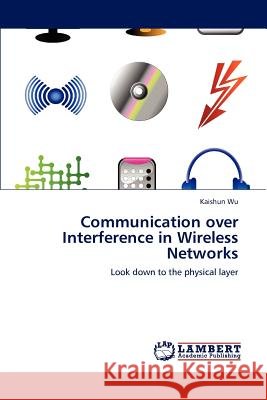 Communication over Interference in Wireless Networks Wu, Kaishun 9783847322641 LAP Lambert Academic Publishing AG & Co KG - książka