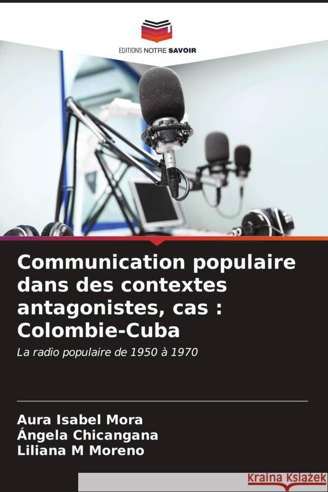 Communication populaire dans des contextes antagonistes, cas : Colombie-Cuba Mora, Aura Isabel, Chicangana, Ángela, Moreno, Liliana M 9786206605546 Editions Notre Savoir - książka