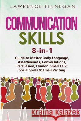 Communication Skills: 8-in-1 Guide to Master Body Language, Assertiveness, Conversations, Persuasion, Humor, Small Talk, Social Skills & Email Writing Lawrence Finnegan   9781088213285 IngramSpark - książka