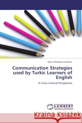 Communication Strategies used by Turkic Learners of English Shibliyeva Istillozlu, Aynur 9783845441580 LAP Lambert Academic Publishing - książka