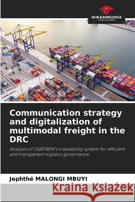 Communication strategy and digitalization of multimodal freight in the DRC MALONGI MBUYI, Jephthé 9786208902032 Our Knowledge Publishing - książka