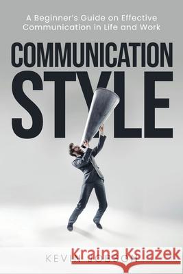 Communication Style: A Beginner's Guide on Effective Communication in Life and Work Kevin Jobson 9781637608715 Hym - książka