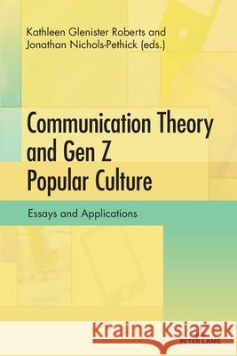 Communication Theory and Gen Z Popular Culture: Essays and Applications Kathleen Gleniste Jonathan Nichols-Pethick 9781636673981 Peter Lang Inc., International Academic Publi - książka