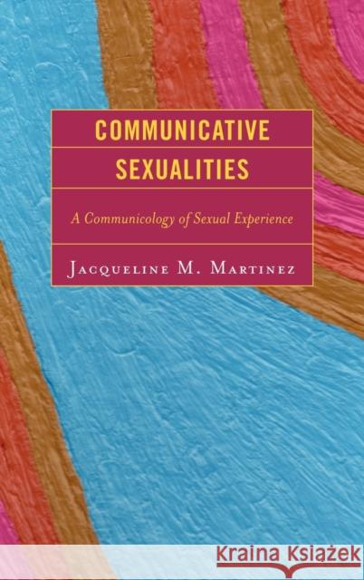 Communicative Sexualities: A Communicology of Sexual Experience Martinez, Jacqueline M. 9780739125359 Lexington Books - książka