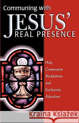 Communing With Jesus' Real Presence: Holy Communion Meditations and Eucharistic Adoration Herbert F Smith 9780870612305 Christian Classics Incorporated - książka