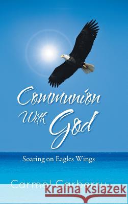 Communion with God: Soaring on Eagles Wings Carberry, Carmel 9781491800430 Authorhouse - książka