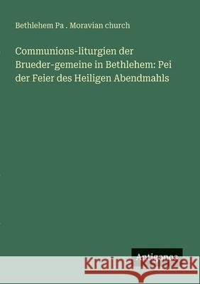 Communions-liturgien der Brueder-gemeine in Bethlehem: Pei der Feier des Heiligen Abendmahls Bethlehem Pa Moravian Church 9783388466675 Antigonos Verlag - książka