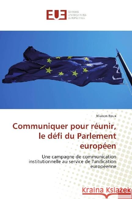 Communiquer pour réunir, le défi du Parlement européen : Une campagne de communication institutionnelle au service de l'unification européenne Roux, Manon 9783659559273 Éditions universitaires européennes - książka