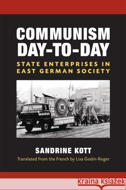Communism Day-To-Day: State Enterprises in East German Society Kott, Sandrine 9780472118717 University of Michigan Press - książka