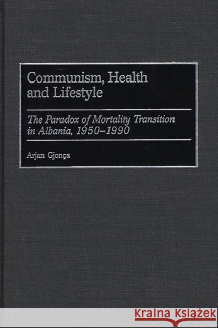 Communism, Health and Lifestyle: The Paradox of Mortality Transition in Albania, 1950-1990 Gjonca, Arjan 9780313315862 Greenwood Press - książka