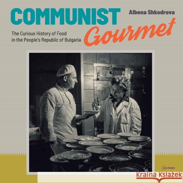 Communist Gourmet: The Curious Story of Food in the People's Republic of Bulgaria Shkodrova, Albena 9789633864036 Central European University Press - książka