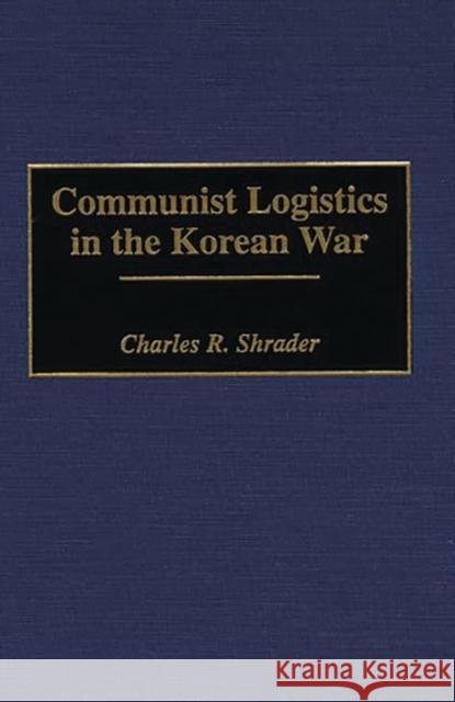 Communist Logistics in the Korean War Charles R. Shrader 9780313295096 Greenwood Press - książka