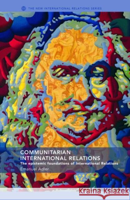 Communitarian International Relations : The Epistemic Foundations of International Relations Emanuel Adler 9780415335911 Routledge - książka