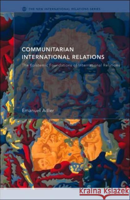 Communitarian International Relations: The Epistemic Foundations of International Relations Adler, Emanuel 9780415335904 Routledge - książka