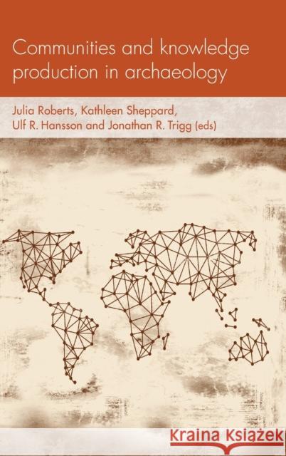 Communities and Knowledge Production in Archaeology Julia Roberts Kathleen Sheppard Ulf Hansson 9781526134554 Manchester University Press - książka