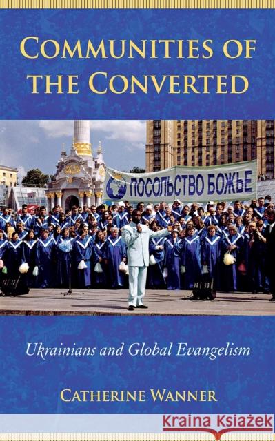 Communities of the Converted: Ukrainians and Global Evangelism Wanner, Catherine 9780801474026 Cornell University Press - książka