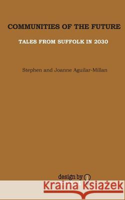 Communities of the Future: Tales from Suffolk in 2030 Stephen Aguilar-Millan, Joanne Aguilar-Millan 9780993232206 Design By Accident Press - książka
