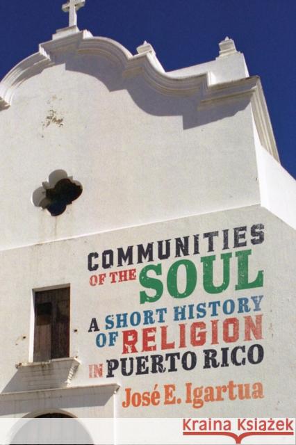 Communities of the Soul: A Short History of Religion in Puerto Rico Jos Igartua 9780228008392 McGill-Queen's University Press - książka