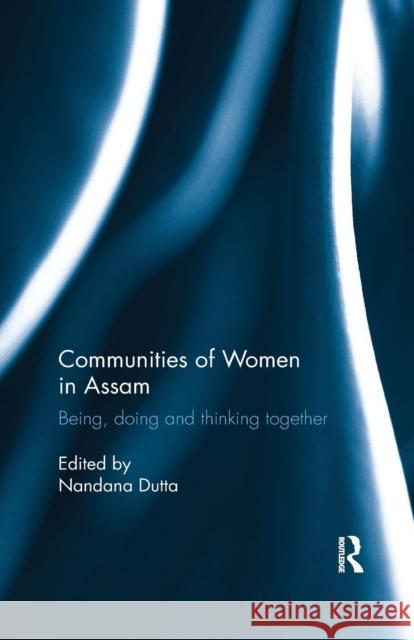 Communities of Women in Assam: Being, Doing and Thinking Together Nandana Dutta 9780815396093 Routledge Chapman & Hall - książka