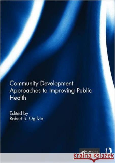 Community Development Approaches to Improving Public Health Robert S. Ogilvie 9780415523134 Routledge - książka