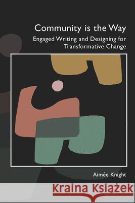 Community Is the Way: Engaged Writing and Designing for Transformative Change Aim?e Knight 9781646423149 Wac Clearinghouse - książka