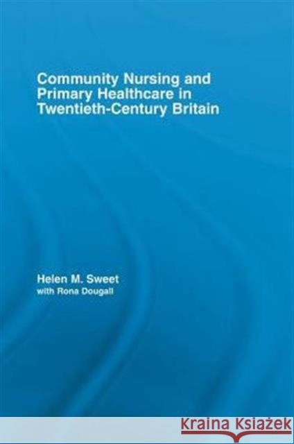 Community Nursing and Primary Healthcare in Twentieth-Century Britain Sweet, Helen M.|||Dougall, Rona 9780415541107 Routledge Studies in the Social History of Me - książka