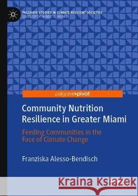 Community Nutrition Resilience in Greater Miami: Feeding Communities in the Face of Climate Change Alesso-Bendisch, Franziska 9783030274504 Palgrave Pivot - książka