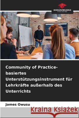 Community of Practice-basiertes Unterstützungsinstrument für Lehrkräfte außerhalb des Unterrichts Owusu, James 9786209396953 Our Knowledge Publishing - książka