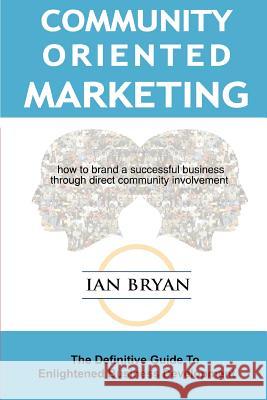 Community-Oriented Marketing: The Definitive Guide to Enlightened Business Development Bryan, Ian 9780595308811 iUniverse - książka