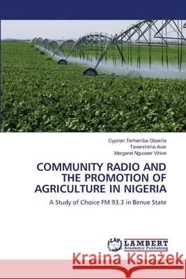 Community Radio and the Promotion of Agriculture in Nigeria Cyprian Terhemba Gbasha Tavershima Avar Margaret Nguseer Vihive 9786207996018 LAP Lambert Academic Publishing - książka