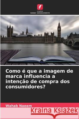 Como é que a imagem de marca influencia a intenção de compra dos consumidores? Naeem, Wahab 9786206808961 Edições Nosso Conhecimento - książka
