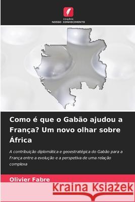 Como é que o Gabão ajudou a França? Um novo olhar sobre África FABRE, Olivier 9786202488648 Edições Nosso Conhecimento - książka