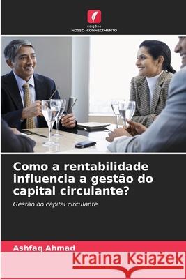 Como a rentabilidade influencia a gestão do capital circulante? Ahmad, Ashfaq 9786209390081 Edições Nosso Conhecimento - książka
