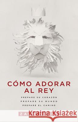 Cómo Adorar Al Rey: Prepare Su Corazón. Prepare Su Mundo. Prepare El Camino. Neese, Zach 9781629982854 Casa Creacion - książka
